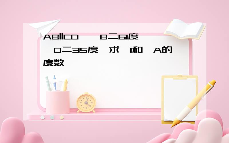 AB||CD,〈B二61度,〈D二35度,求〈1和〈A的度数