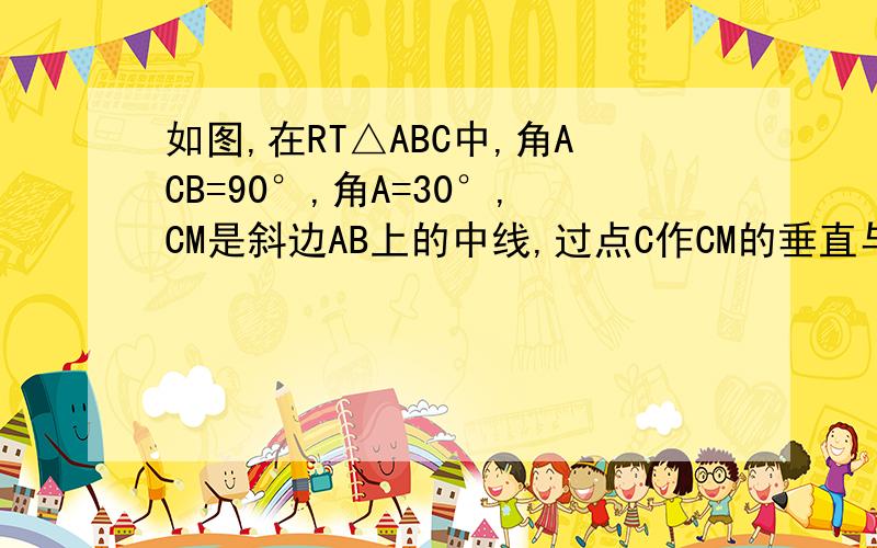 如图,在RT△ABC中,角ACB=90°,角A=30°,CM是斜边AB上的中线,过点C作CM的垂直与AB的延长线交于点D