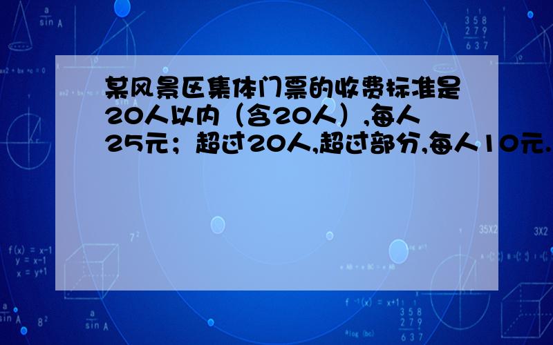 某风景区集体门票的收费标准是20人以内（含20人）,每人25元；超过20人,超过部分,每人10元.写出应收门票y（元）与