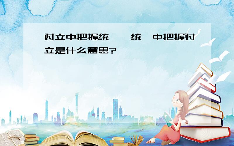 对立中把握统一,统一中把握对立是什么意思?