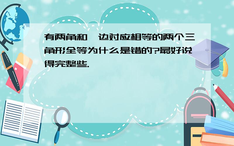 有两角和一边对应相等的两个三角形全等为什么是错的?最好说得完整些.