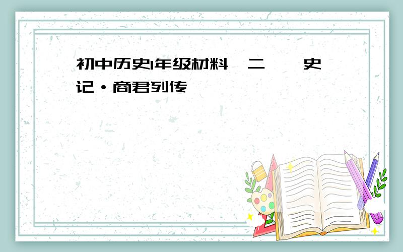 初中历史1年级材料一二—《史记·商君列传》