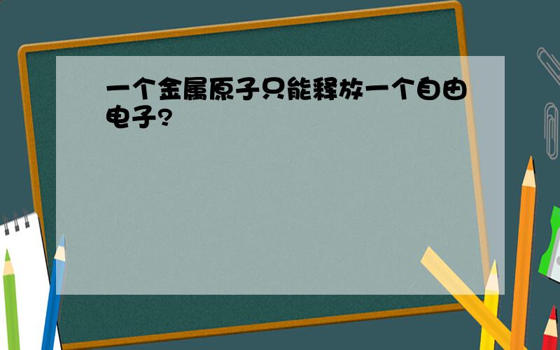 一个金属原子只能释放一个自由电子?