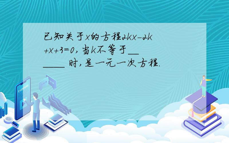 已知关于x的方程2kx-2k+x+3=0,当k不等于______ 时,是一元一次方程.