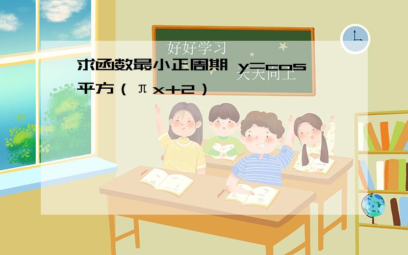 求函数最小正周期 y=cos平方（πx+2）