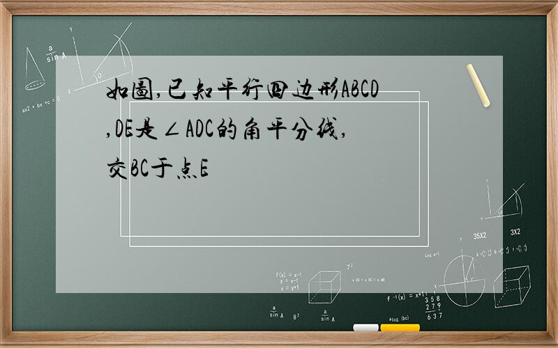 如图,已知平行四边形ABCD,DE是∠ADC的角平分线,交BC于点E