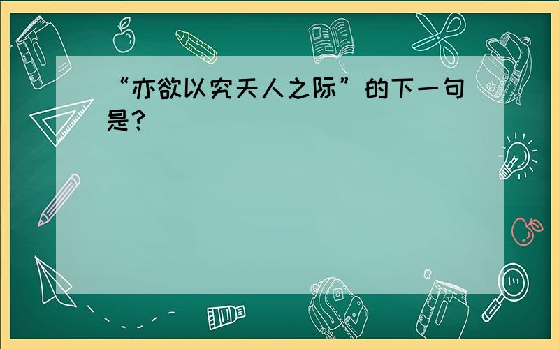 “亦欲以究天人之际”的下一句是?