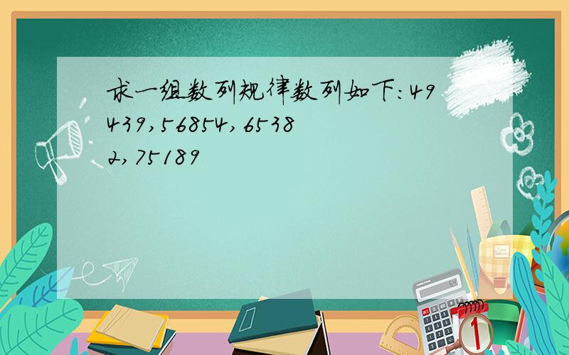 求一组数列规律数列如下：49439,56854,65382,75189