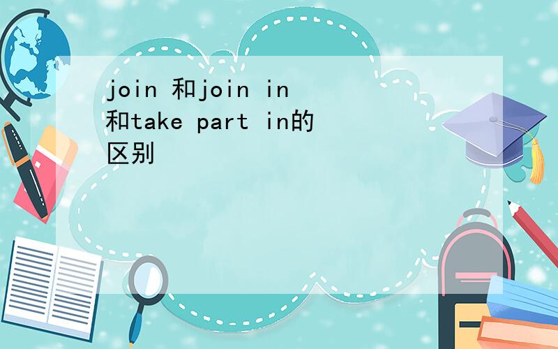 join 和join in 和take part in的区别