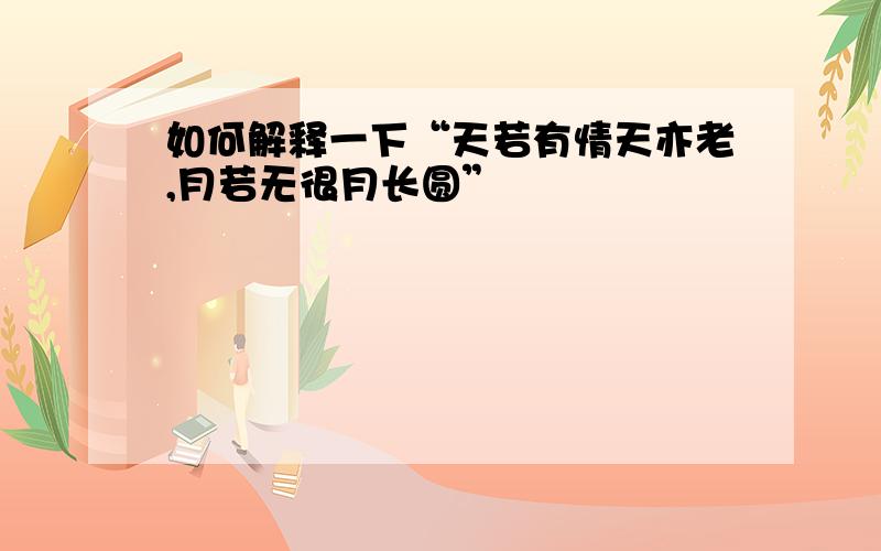 如何解释一下“天若有情天亦老,月若无很月长圆”