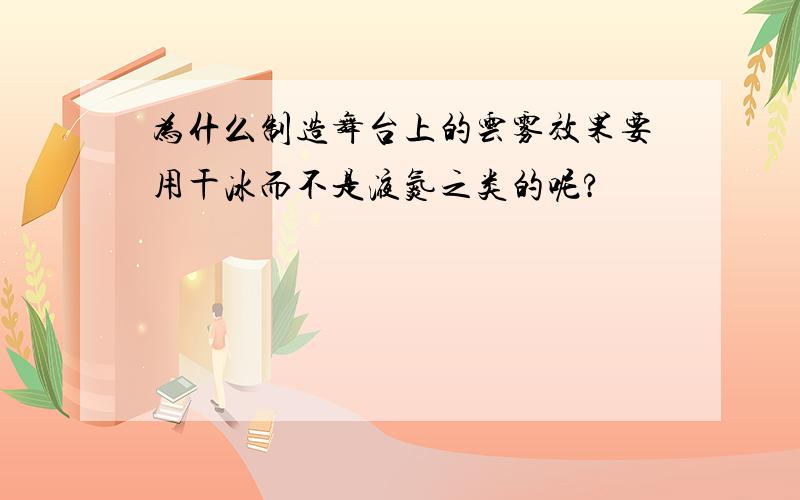 为什么制造舞台上的云雾效果要用干冰而不是液氮之类的呢?