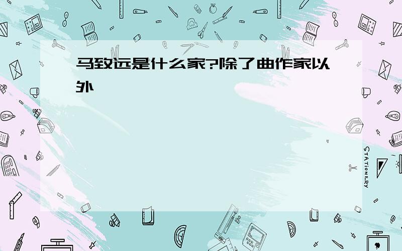 马致远是什么家?除了曲作家以外