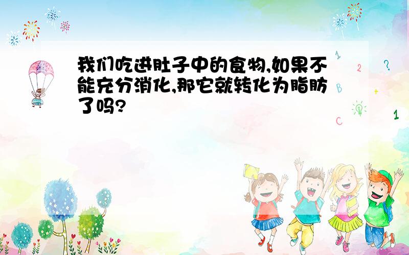 我们吃进肚子中的食物,如果不能充分消化,那它就转化为脂肪了吗?