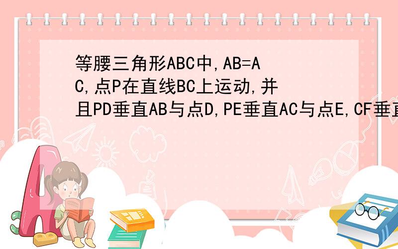 等腰三角形ABC中,AB=AC,点P在直线BC上运动,并且PD垂直AB与点D,PE垂直AC与点E,CF垂直AB于点F.请