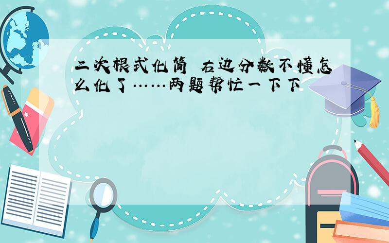 二次根式化简 右边分数不懂怎么化了……两题帮忙一下下