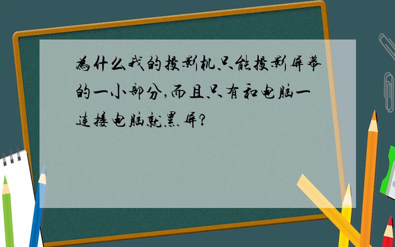 为什么我的投影机只能投影屏幕的一小部分,而且只有和电脑一连接电脑就黑屏?