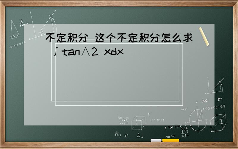 不定积分 这个不定积分怎么求 ∫tan∧2 xdx