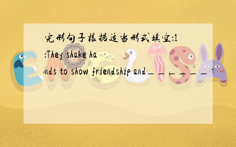 完形句子根据适当形式填空：1：They shake hands to show friendship and______