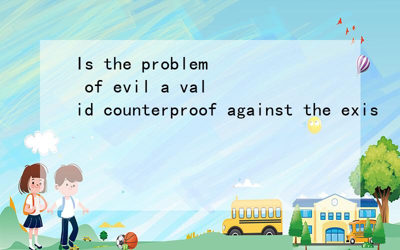 Is the problem of evil a valid counterproof against the exis