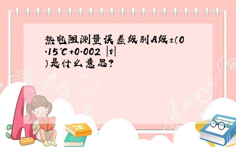 热电阻测量误差级别A级±（0.15℃+0.002 |t|）是什么意思?