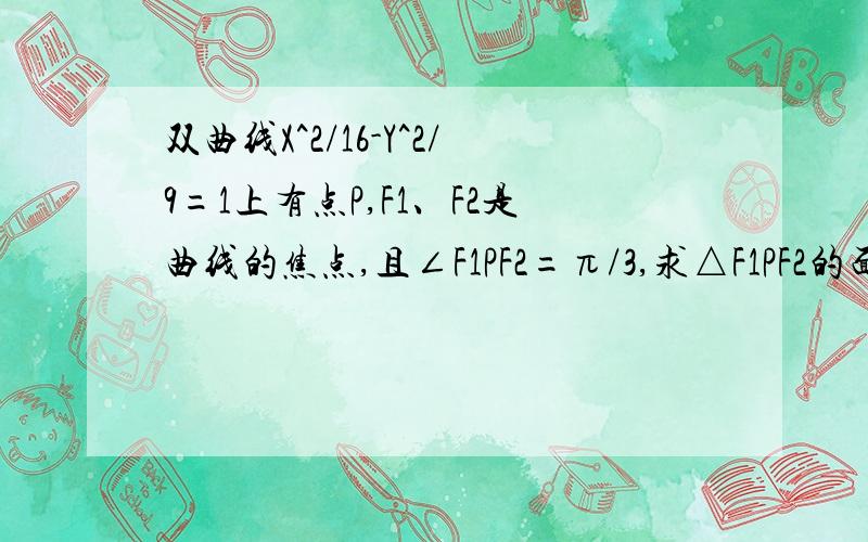 双曲线X^2/16-Y^2/9=1上有点P,F1、F2是曲线的焦点,且∠F1PF2=π/3,求△F1PF2的面积