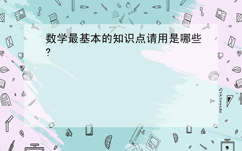 数学最基本的知识点请用是哪些?