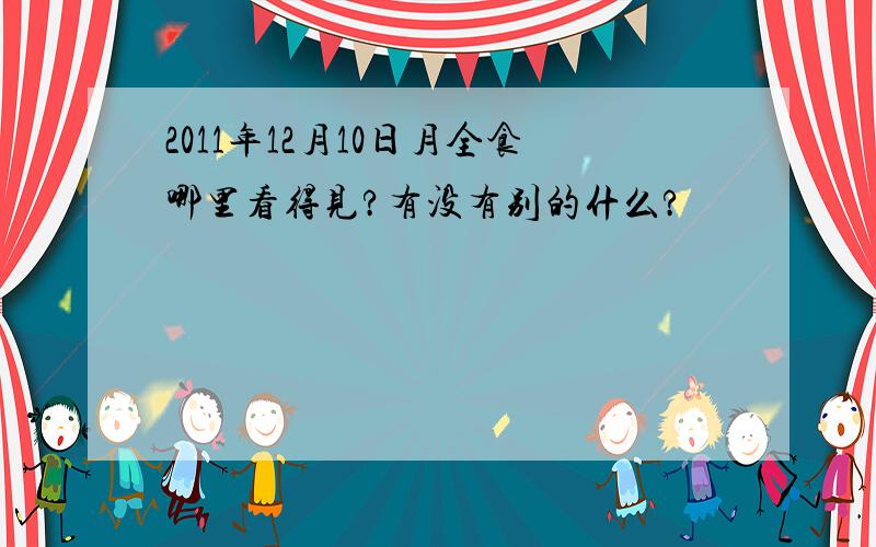 2011年12月10日月全食哪里看得见?有没有别的什么?