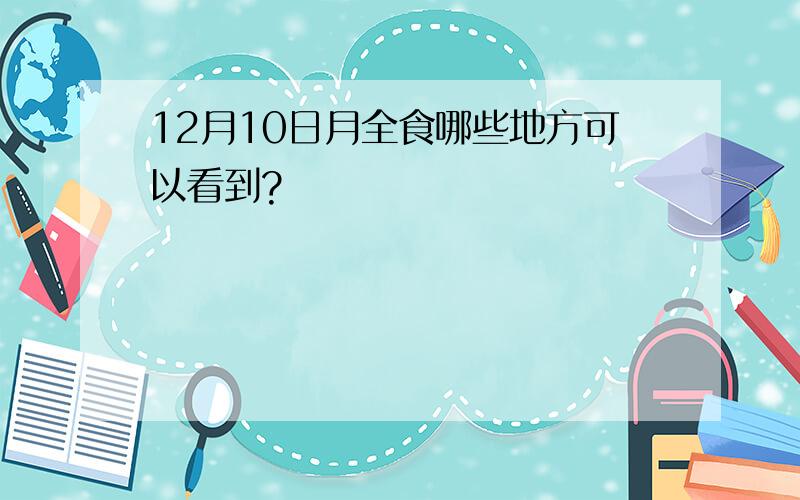 12月10日月全食哪些地方可以看到?