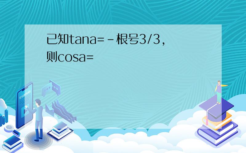 已知tana=-根号3/3,则cosa=