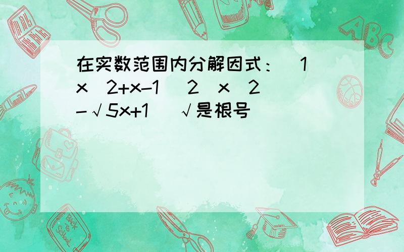 在实数范围内分解因式：（1）x^2+x-1 (2)x^2-√5x+1 （√是根号）