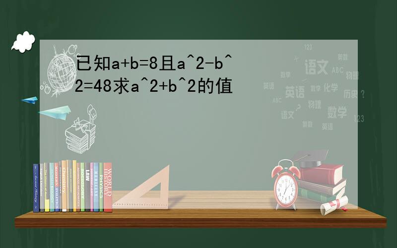 已知a+b=8且a^2-b^2=48求a^2+b^2的值