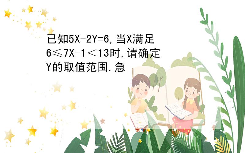 已知5X-2Y=6,当X满足6≤7X-1＜13时,请确定Y的取值范围.急