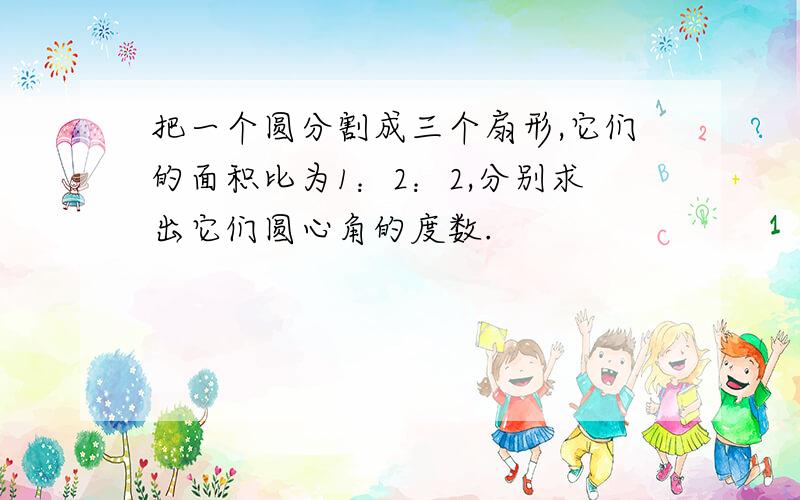 把一个圆分割成三个扇形,它们的面积比为1：2：2,分别求出它们圆心角的度数.