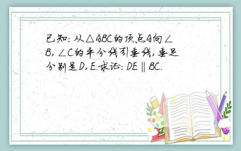 已知：从△ABC的顶点A向∠B,∠C的平分线引垂线,垂足分别是D,E．求证：DE‖BC．