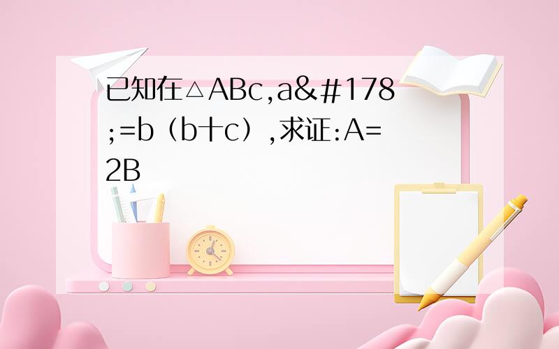 已知在△ABc,a²=b（b十c）,求证:A=2B