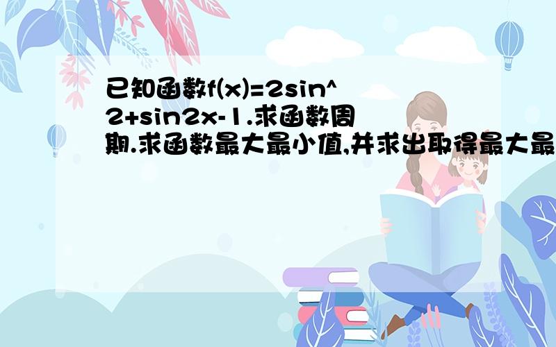 已知函数f(x)=2sin^2+sin2x-1.求函数周期.求函数最大最小值,并求出取得最大最小值时X的集合