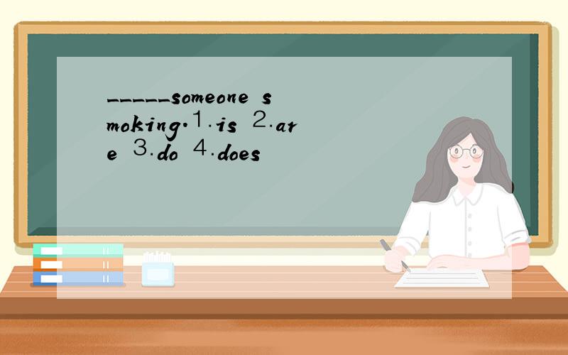 _____someone smoking.⒈is ⒉are ⒊do ⒋does