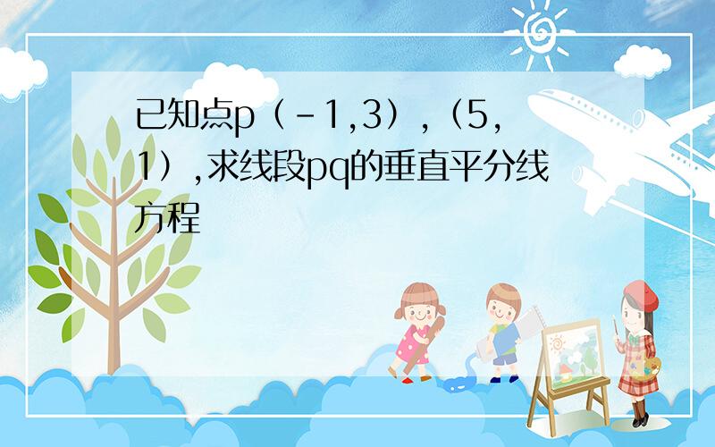 已知点p（-1,3）,（5,1）,求线段pq的垂直平分线方程