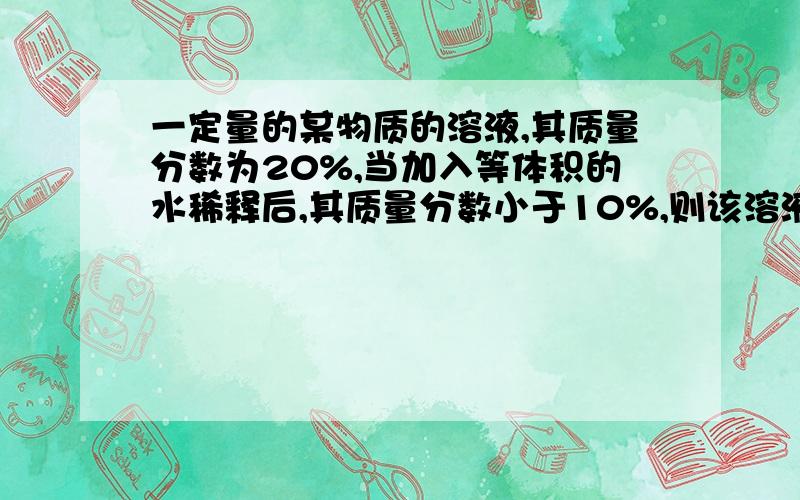 一定量的某物质的溶液,其质量分数为20%,当加入等体积的水稀释后,其质量分数小于10%,则该溶液的密度和水的密度大小