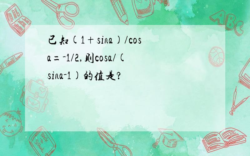 已知(1+sina)/cosa=-1/2,则cosa/(sina-1)的值是?