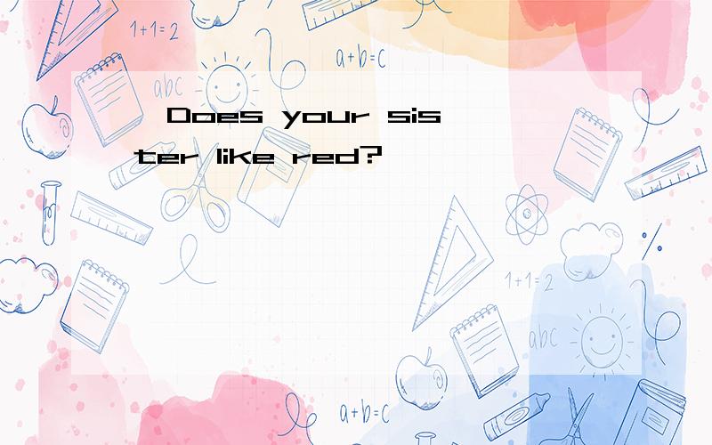 –Does your sister like red?