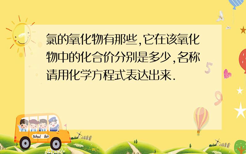 氯的氧化物有那些,它在该氧化物中的化合价分别是多少,名称请用化学方程式表达出来.