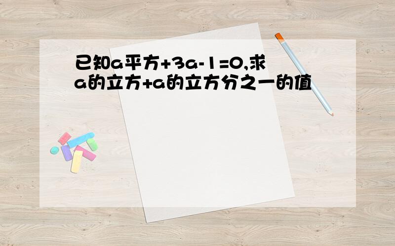 已知a平方+3a-1=0,求a的立方+a的立方分之一的值