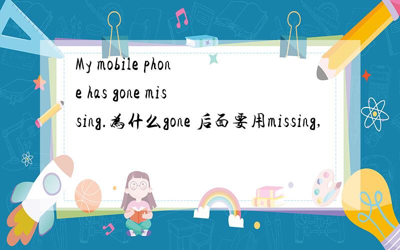 My mobile phone has gone missing.为什么gone 后面要用missing,