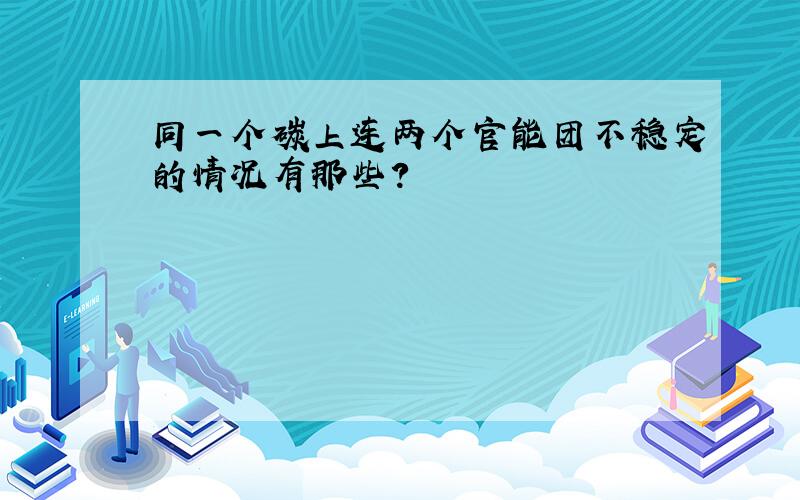 同一个碳上连两个官能团不稳定的情况有那些?