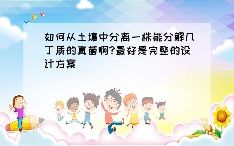 如何从土壤中分离一株能分解几丁质的真菌啊?最好是完整的设计方案