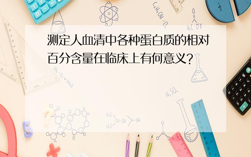 测定人血清中各种蛋白质的相对百分含量在临床上有何意义?