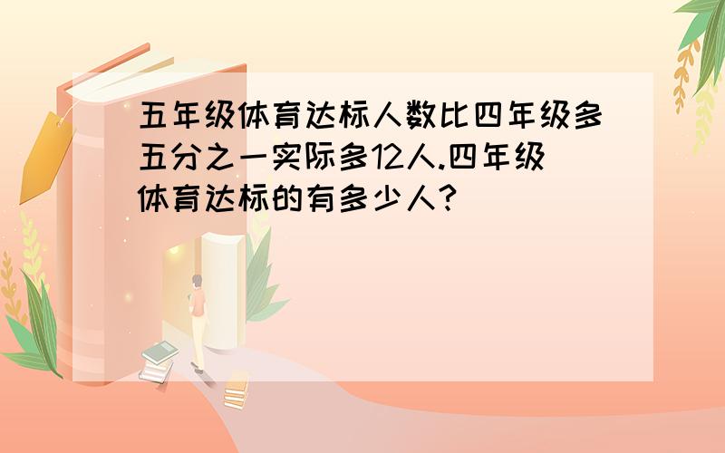 五年级体育达标人数比四年级多五分之一实际多12人.四年级体育达标的有多少人?