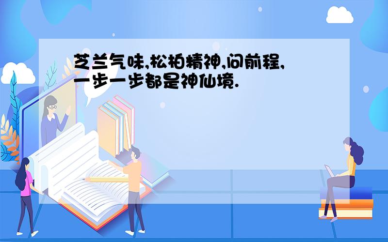 芝兰气味,松柏精神,问前程,一步一步都是神仙境.