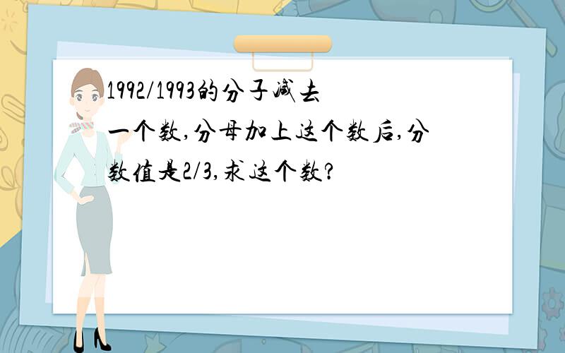 1992/1993的分子减去一个数,分母加上这个数后,分数值是2/3,求这个数?